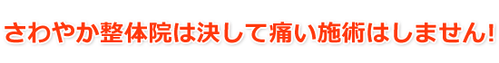 さわやか整体院は痛い施術はしません!